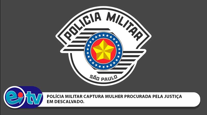 POLÍCIA MILITAR CAPTURA MULHER PROCURADA PELA JUSTIÇA EM DESCALVADO.