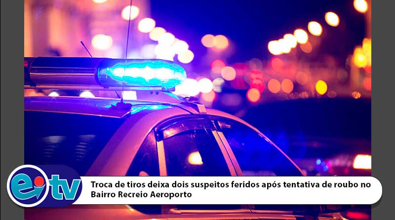 Troca de tiros deixa dois suspeitos feridos após tentativa de roubo no Bairro Recreio Aeroporto